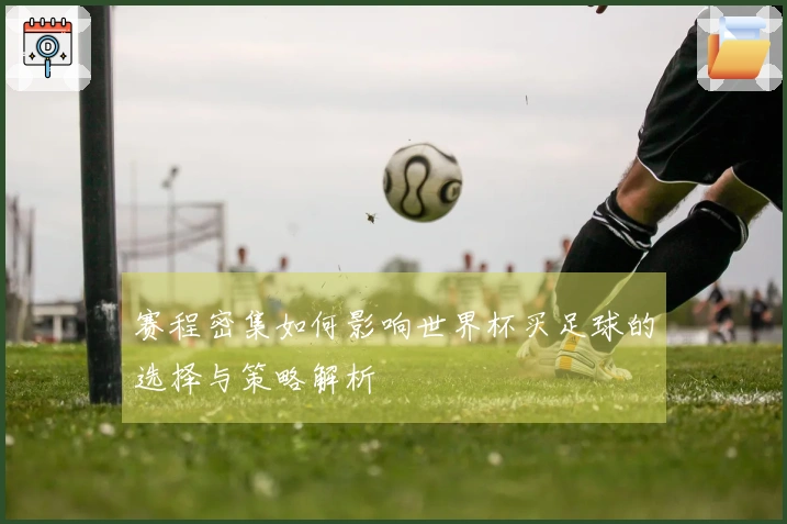 赛程密集如何影响世界杯买足球的选择与策略解析